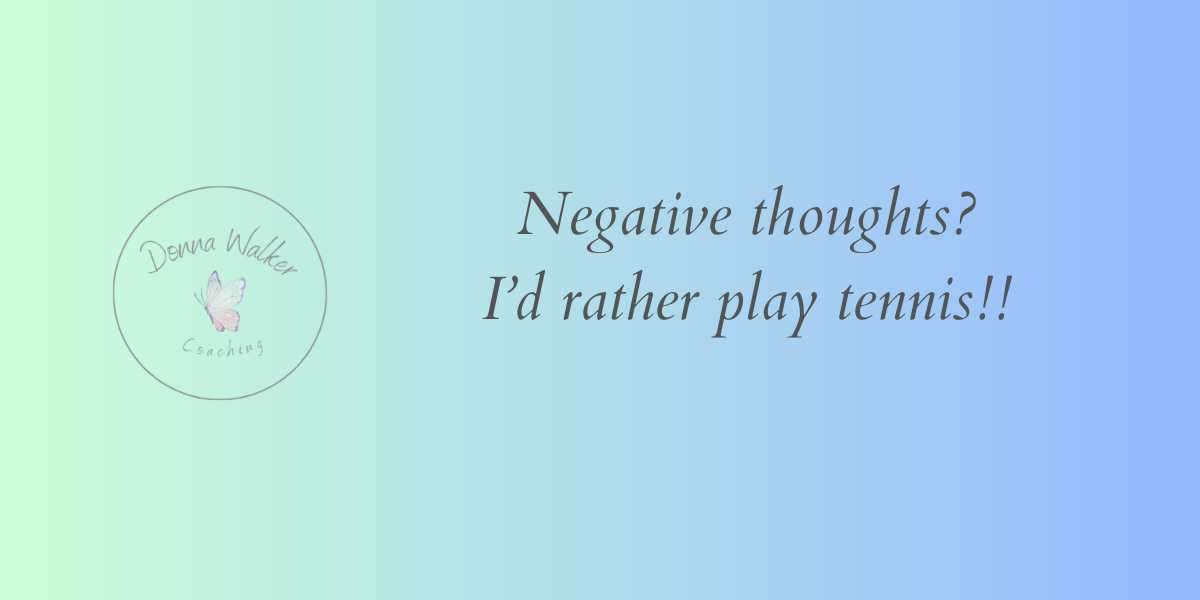 Negative Thoughts?  I'd rather play Tennis!!