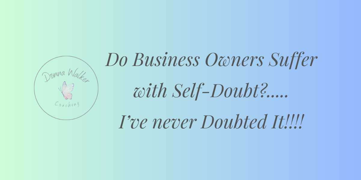 Do Business Owners Suffer with Self Doubt?....I've never Doubted It!!!!!