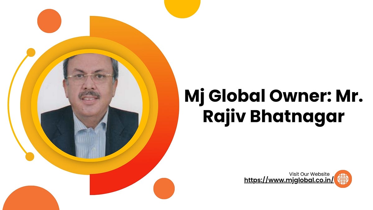 Mj Global Owner: Mr. Rajiv Bhatnagar | by MJ Global | Jun, 2024 | Medium