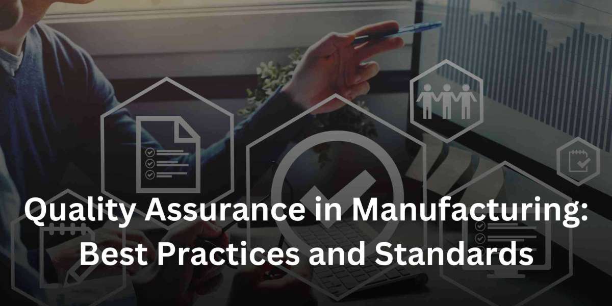 Quality Assurance in Manufacturing: Best Practices and Standards