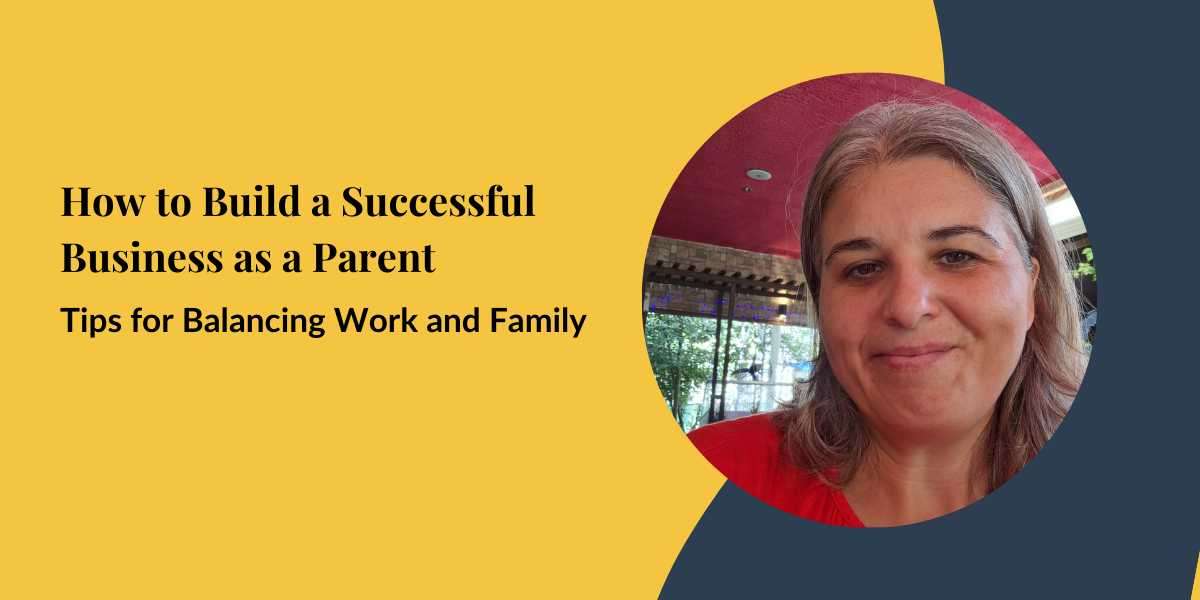 How to Build a Successful Business as a Parent: Tips for Balancing Work and Family