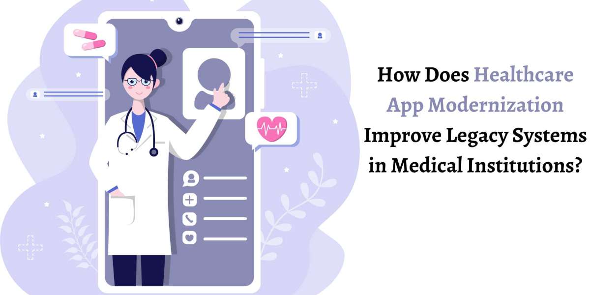 How Does Healthcare App Modernization Improve Legacy Systems in Medical Institutions?