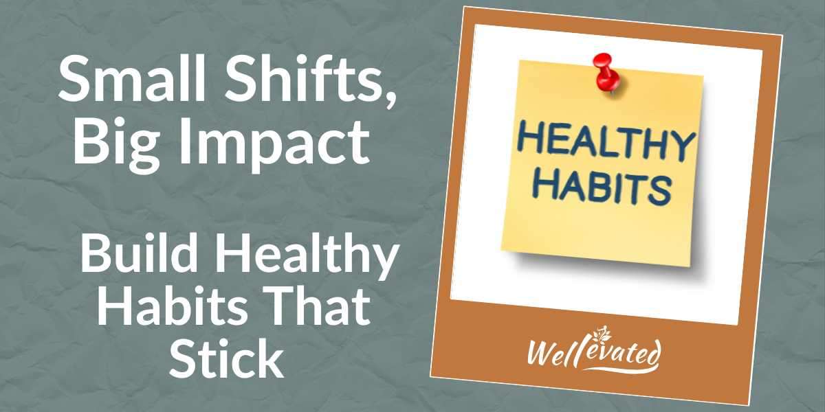 Small Shifts, Big Impact - Build Healthy Habits That Stick