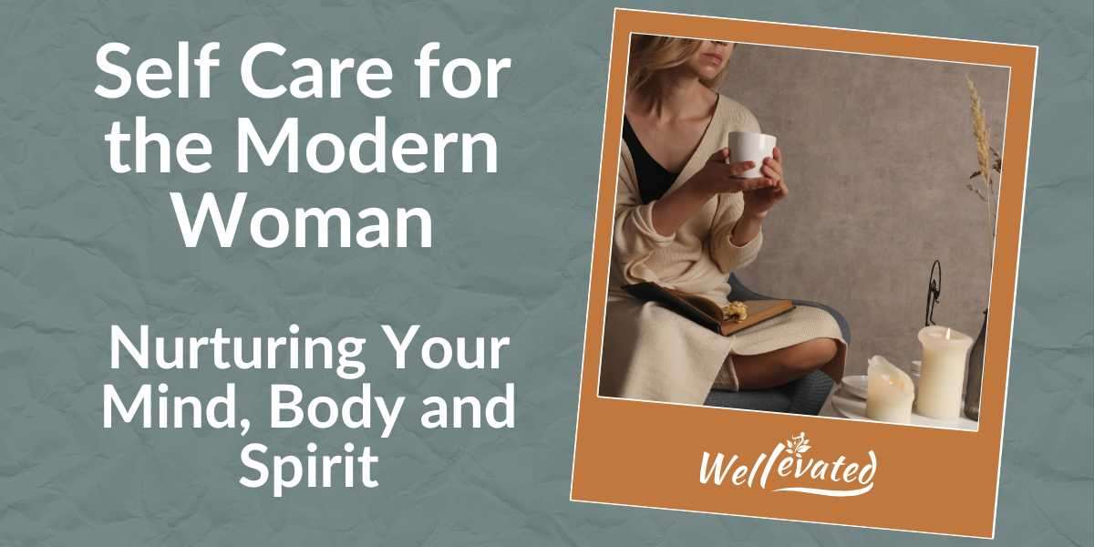 Self-Care for the Modern Woman: Nurturing Your Mind, Body and Spirit