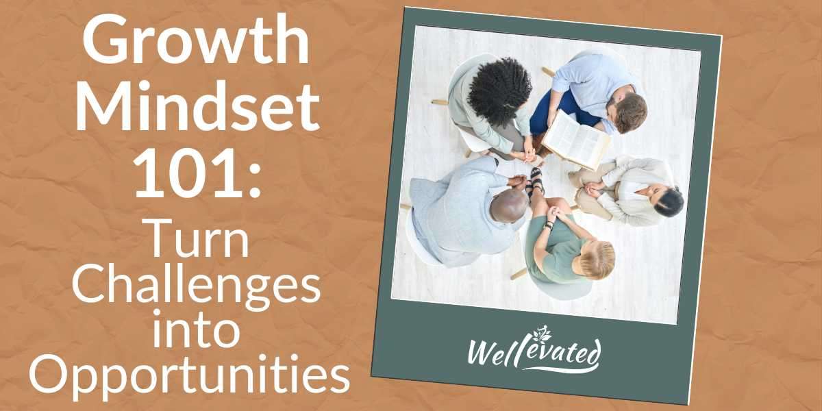 Growth Mindset 101: Turn Challenges into Opportunities