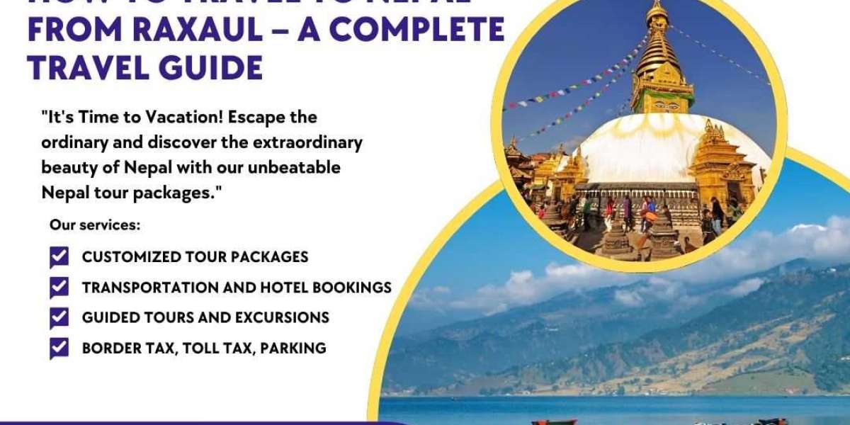 How to Travel Nepal from Raxaul – A Complete Travel Guide